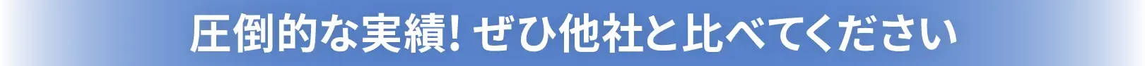 圧倒的な実績！ぜひ他社と比べてください