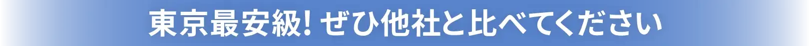 東京最安級！ぜひ他社と比べてください